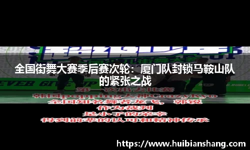 全国街舞大赛季后赛次轮：厦门队封锁马鞍山队的紧张之战