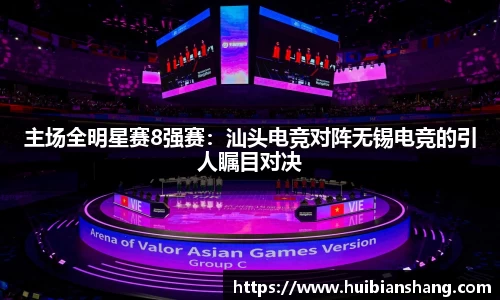 主场全明星赛8强赛：汕头电竞对阵无锡电竞的引人瞩目对决
