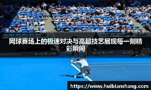 网球赛场上的极速对决与高超技艺展现每一刻精彩瞬间
