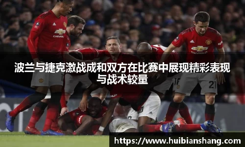 波兰与捷克激战成和双方在比赛中展现精彩表现与战术较量